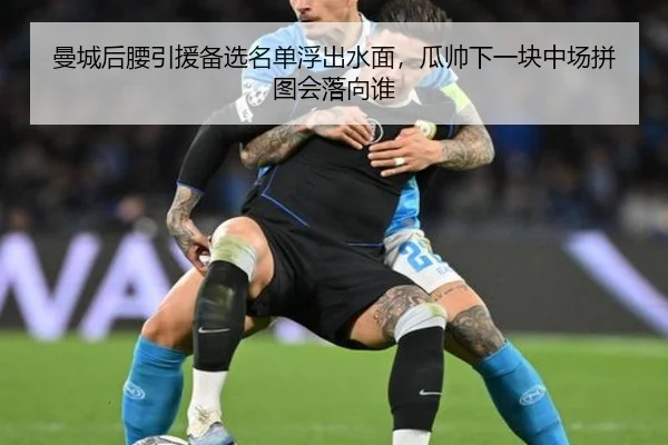 曼城后腰引援备选名单浮出水面，瓜帅下一块中场拼图会落向谁